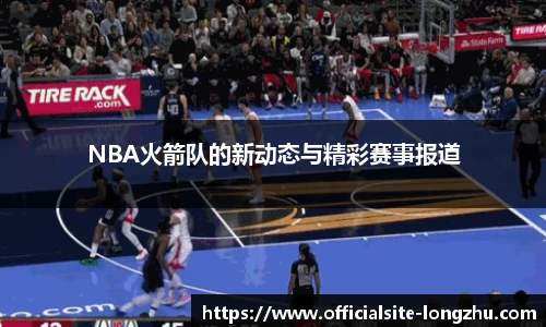 NBA火箭队的新动态与精彩赛事报道