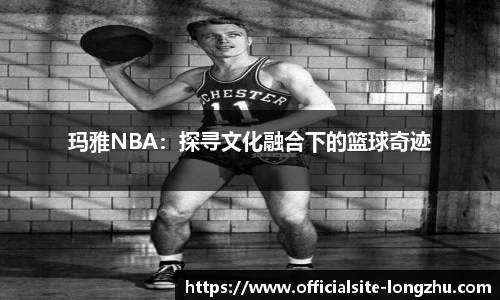 玛雅NBA：探寻文化融合下的篮球奇迹