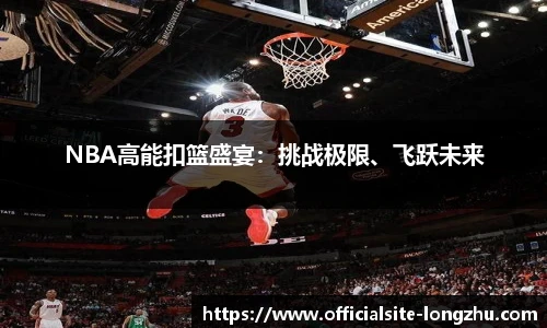 NBA高能扣篮盛宴：挑战极限、飞跃未来