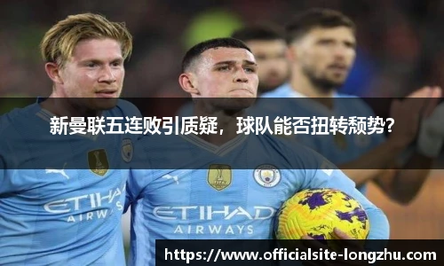 新曼联五连败引质疑，球队能否扭转颓势？