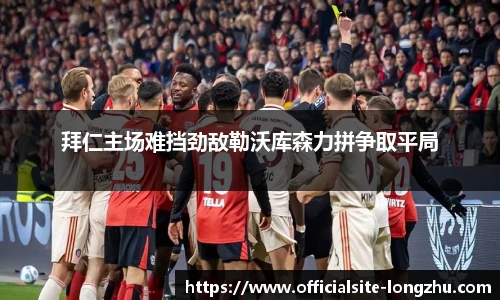 拜仁主场难挡劲敌勒沃库森力拼争取平局