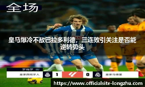 皇马爆冷不敌巴拉多利德,三连败引关注是否能逆转势头