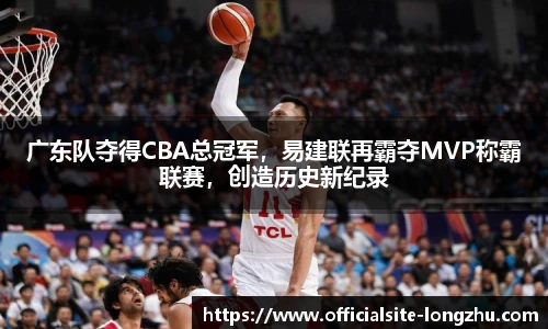 广东队夺得CBA总冠军,易建联再霸夺MVP称霸联赛,创造历史新纪录