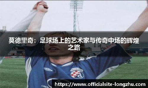 莫德里奇：足球场上的艺术家与传奇中场的辉煌之路