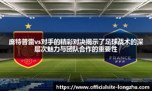 庞特普雷vs对手的精彩对决揭示了足球战术的深层次魅力与团队合作的重要性