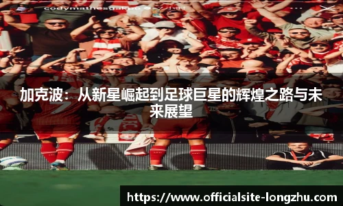 加克波：从新星崛起到足球巨星的辉煌之路与未来展望