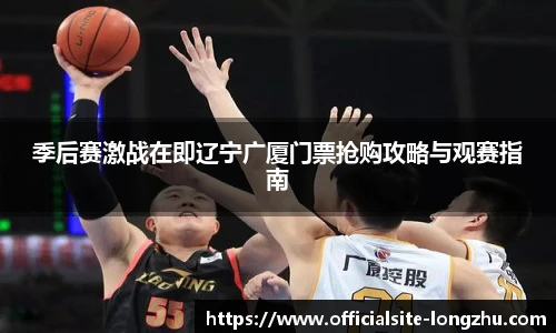 季后赛激战在即辽宁广厦门票抢购攻略与观赛指南