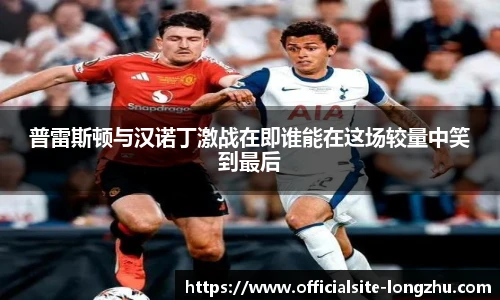 普雷斯顿与汉诺丁激战在即谁能在这场较量中笑到最后