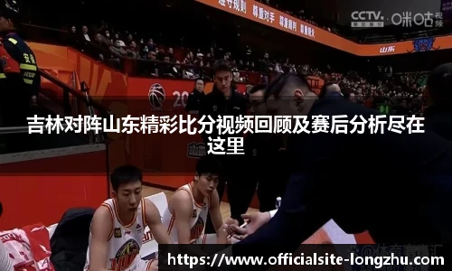 吉林对阵山东精彩比分视频回顾及赛后分析尽在这里
