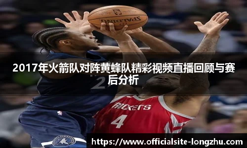 2017年火箭队对阵黄蜂队精彩视频直播回顾与赛后分析