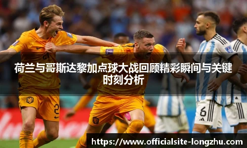 荷兰与哥斯达黎加点球大战回顾精彩瞬间与关键时刻分析