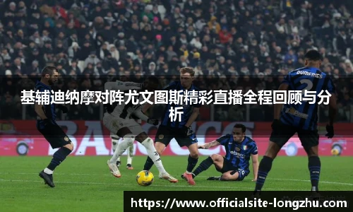 基辅迪纳摩对阵尤文图斯精彩直播全程回顾与分析